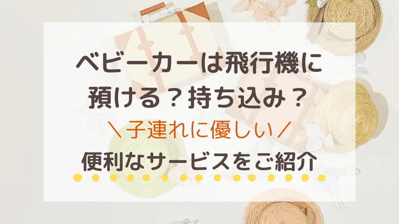 飛行機にベビーカーは預ける？持ち込みできるサイズは？子連れに優しい便利なサービスも紹介