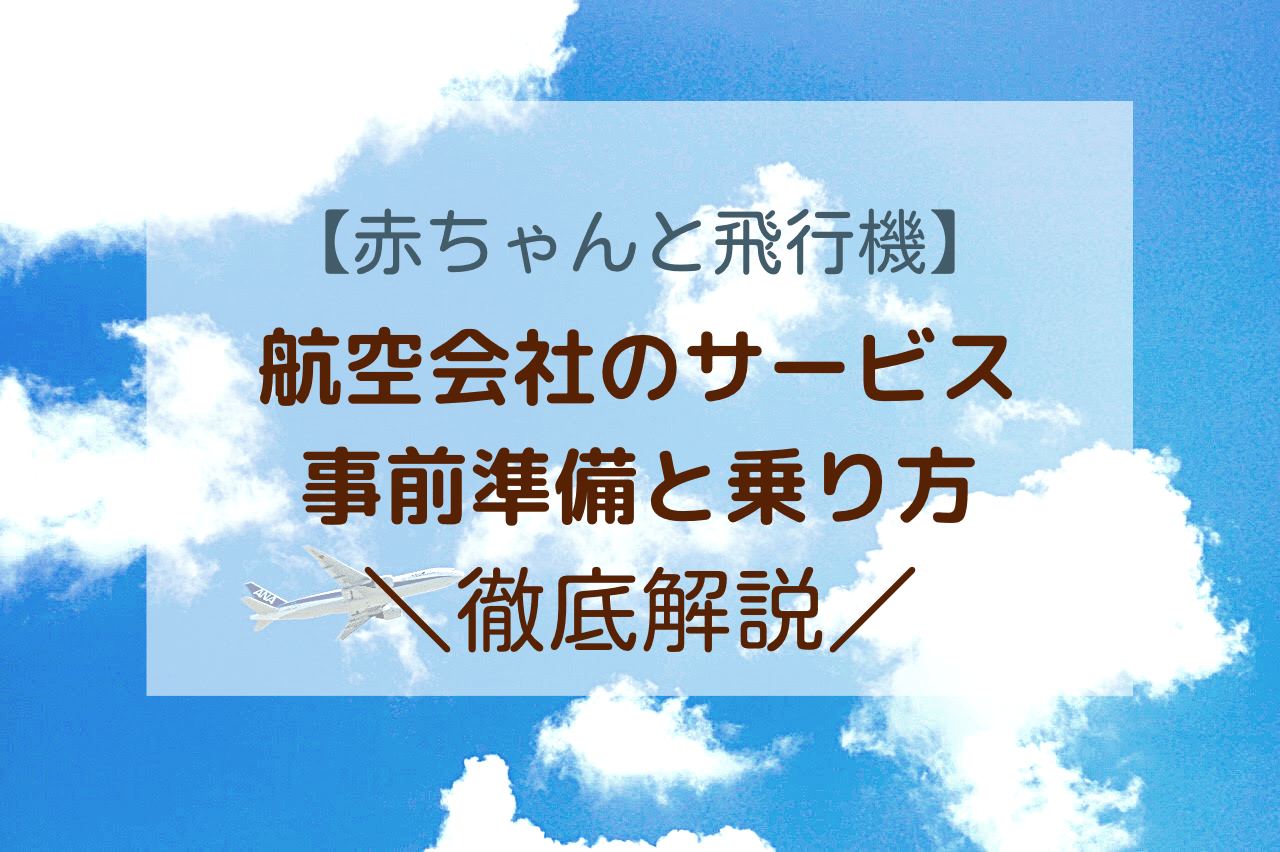 【0歳の赤ちゃんと飛行機】航空会社のサービスを事前準備から乗り方まで徹底解説