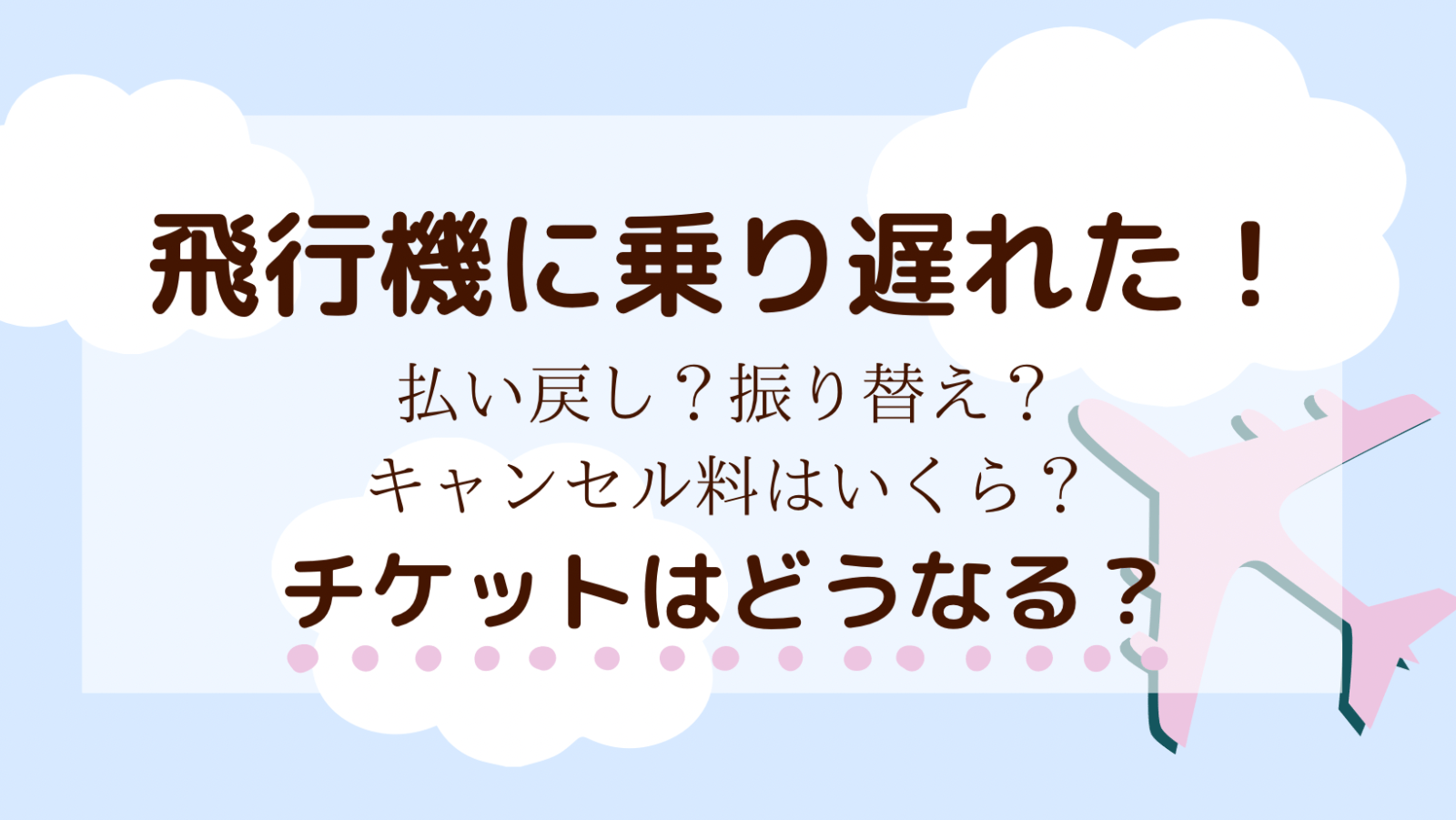 飛行機に乗り遅れた！チケットはどうなる？払い戻し？振り替え？キャンセル料は？