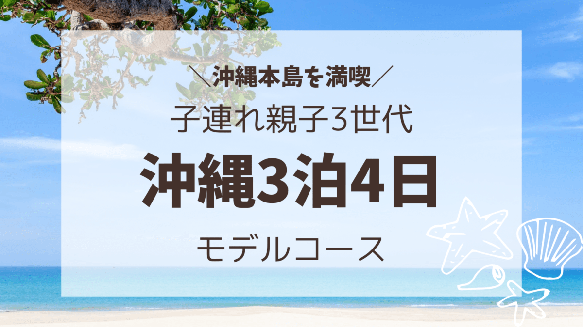 沖縄本島満喫！初めての子連れや親子3世代におすすめ3泊4日モデルコース