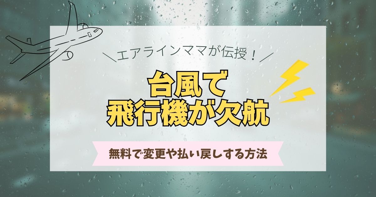 台風で飛行機の欠航はいつ決まる？チケットを無料で変更や払い戻しする方法を伝授