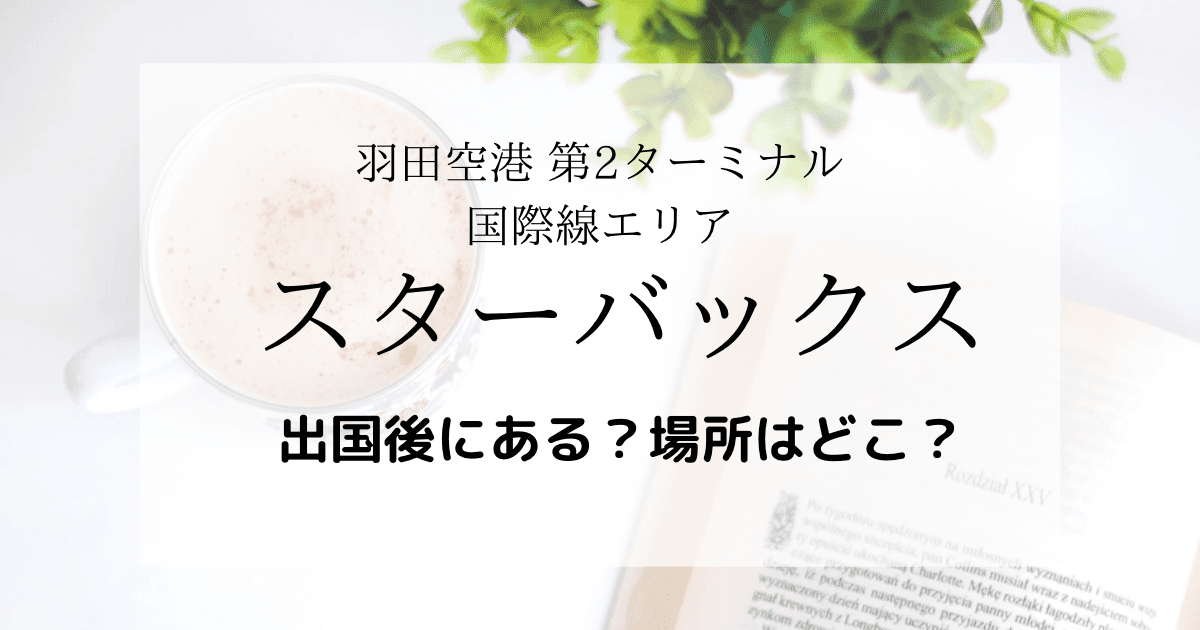 羽田空港第2ターミナル国際線エリアにスターバックスはある？場所はどこ？