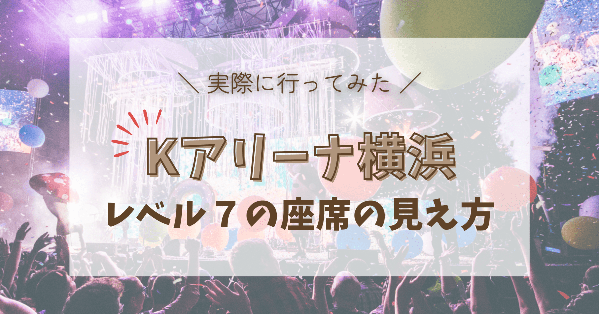 Kアリーナ横浜のレベル7Kアリーナ横浜のレベル7座席からの見え方を徹底調査！座席表やキャパは？座席からの見え方を徹底調査！座席表やキャパは？