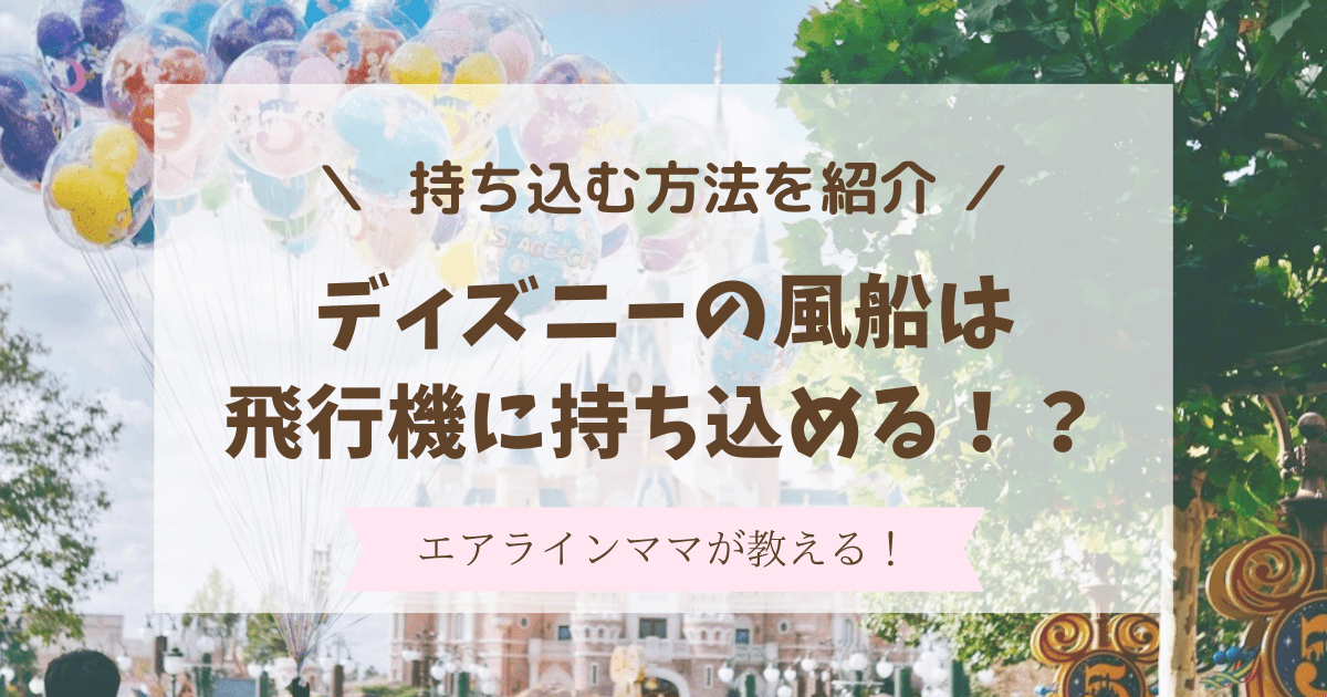 ディズニーの風船は飛行機に持ち込みできる！注意点や持ち込み方法を紹介