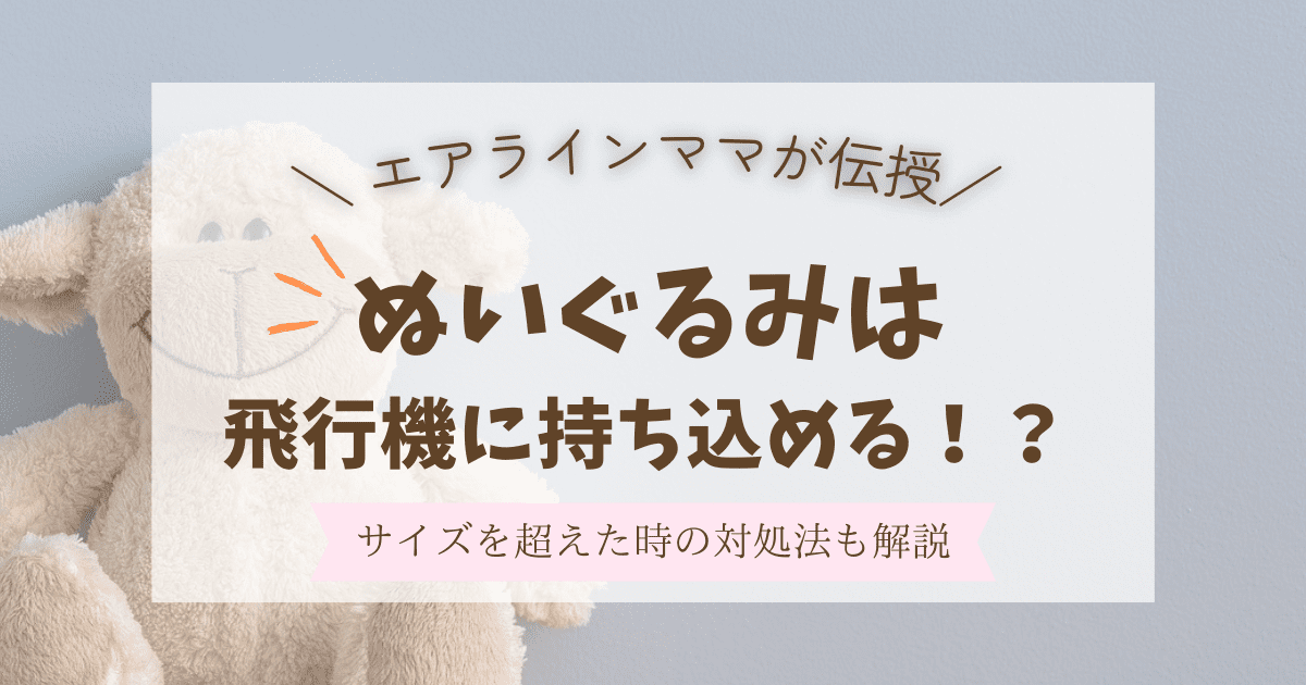 飛行機にぬいぐるみは持ち込み可能？サイズを超えた時の対処法も解説