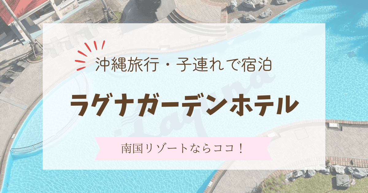 【子連れ沖縄】ラグナガーデンホテル宿泊記ブログ｜朝食レビューやおすすめポイント紹介
